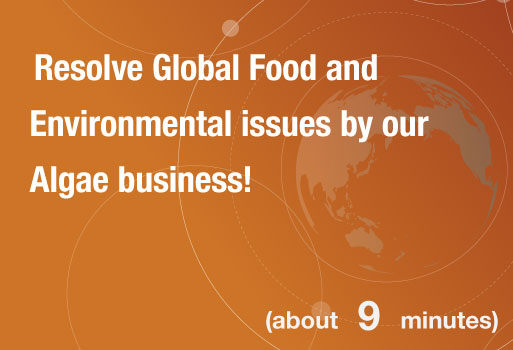 Resolve Global Food and Environmental issues by our Algae business!