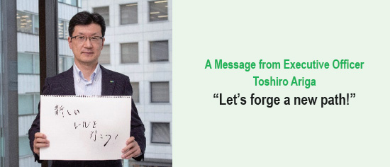 A Message from Executive Officer
Toshiro Ariga