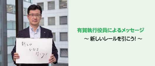 有賀執行役員によるメッセージ ~ 新しいレールを引こう! ~