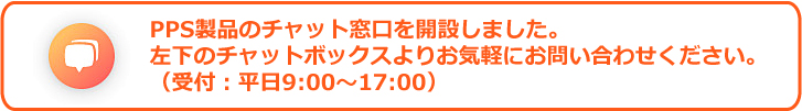 チャット対応窓口を設置しました。右下のチャットボックスより お気軽にお問い合わせください。（平日9:00～17:00）