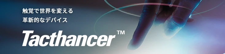 <b>詳しい製品情報はTacthancer™特設サイトをご覧ください</b>