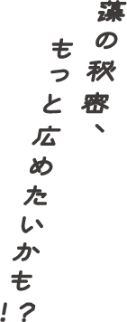 藻の秘密、もっと広めたいかも！？