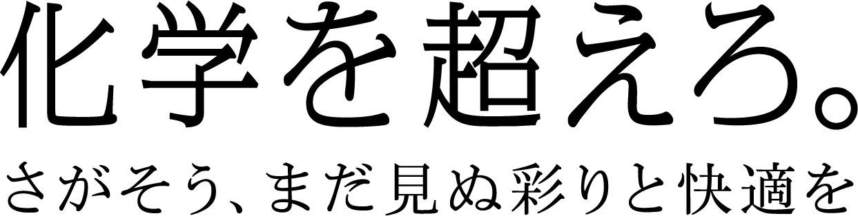 化学を超えろ。～さがそう、まだ見ぬ彩りと快適を～