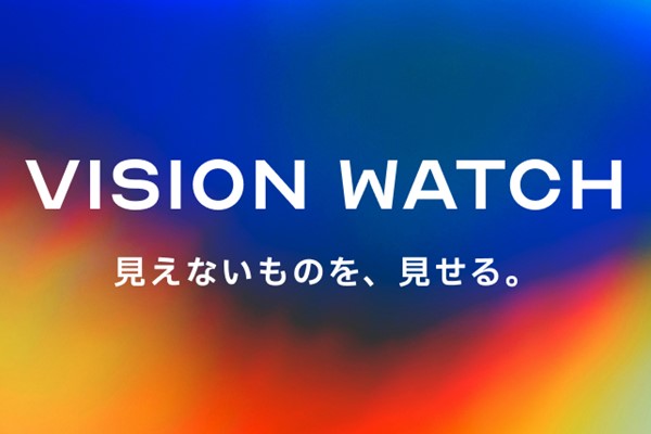 Vision Watch　見えないものを、見せる