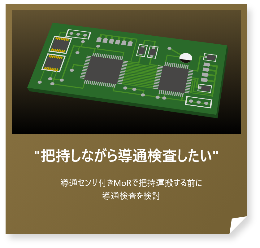 “把持しながら導通検査したい”
導通センサ付きMoRで把持運搬する前に導通検査を検討