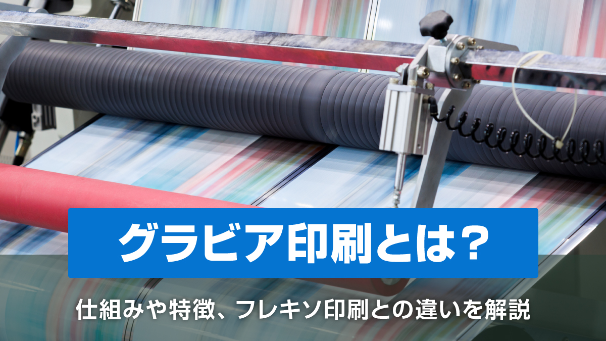 グラビア印刷とは？仕組みや特徴、フレキソ印刷との違いを解説